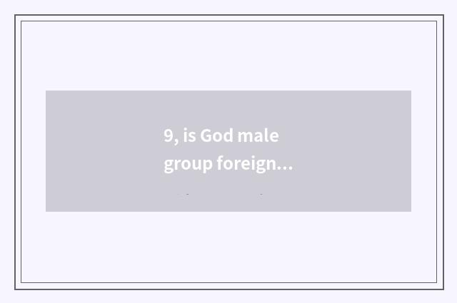 9, is God male group foreign culture?