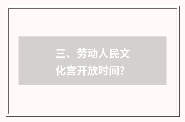三、劳动人民文化宫开放时间?