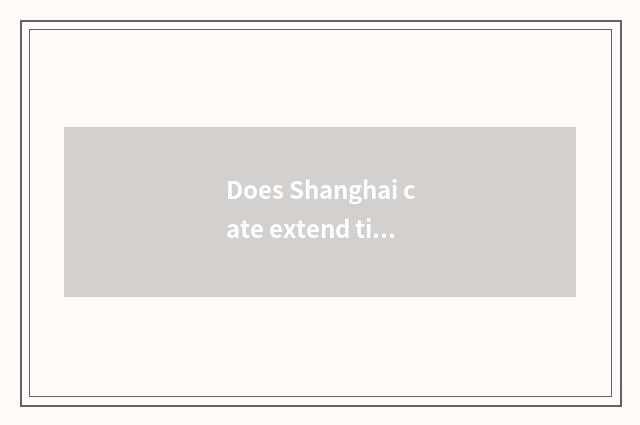 Does Shanghai cate extend time?