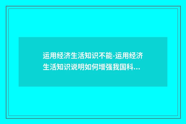 运用经济生活知识不能-运用经济生活知识说明如何增强我国科技创新能?英文双语对照