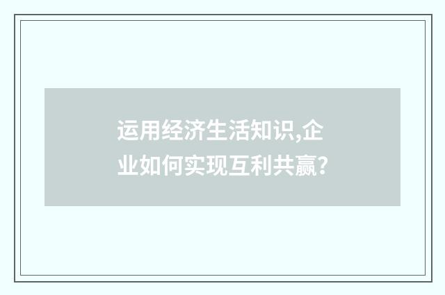 运用经济生活知识,企业如何实现互利共赢?
