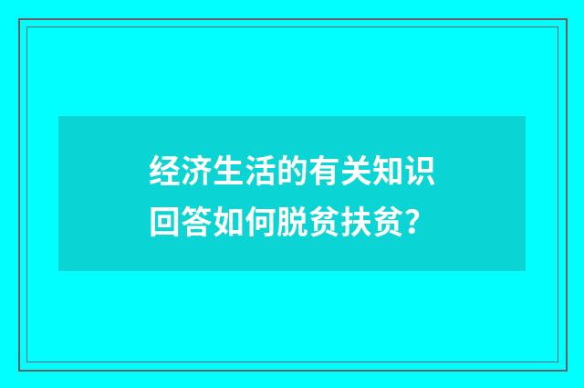 经济生活的有关知识回答如何脱贫扶贫？