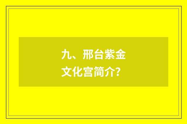 九、邢台紫金文化宫简介?