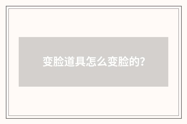 变脸道具怎么变脸的?