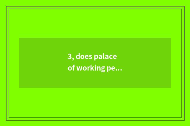 3, does palace of working people culture open time?