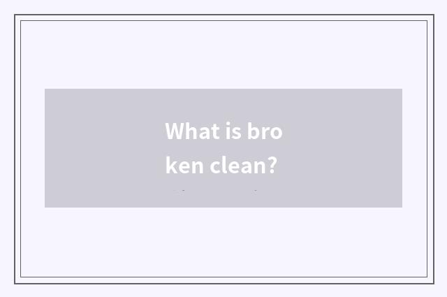 What is broken clean?