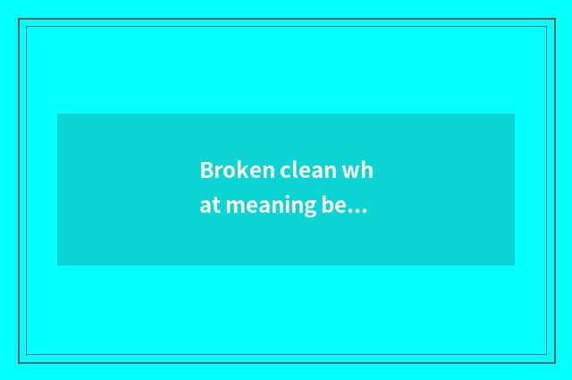 Broken clean what meaning be?