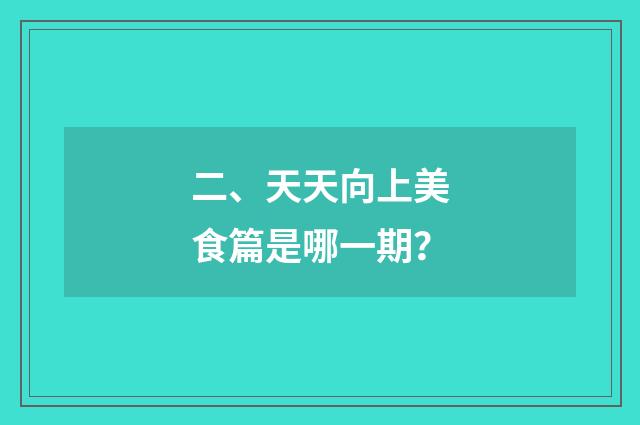 二、天天向上美食篇是哪一期?
