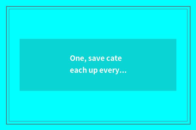 One, save cate each up every day piece where period be?