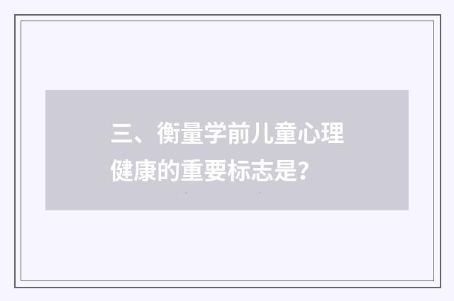 三、衡量学前儿童心理健康的重要标志是?