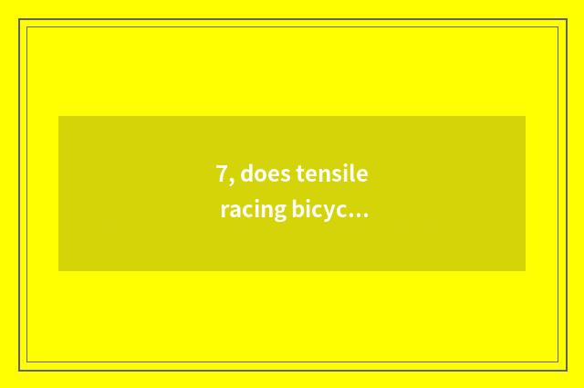 7, does tensile racing bicycle discharge an amount?