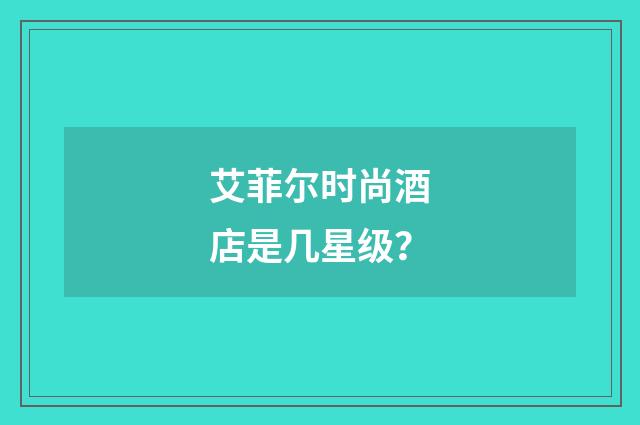 艾菲尔时尚酒店是几星级?