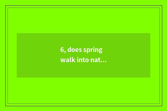6, does spring walk into nature article table?