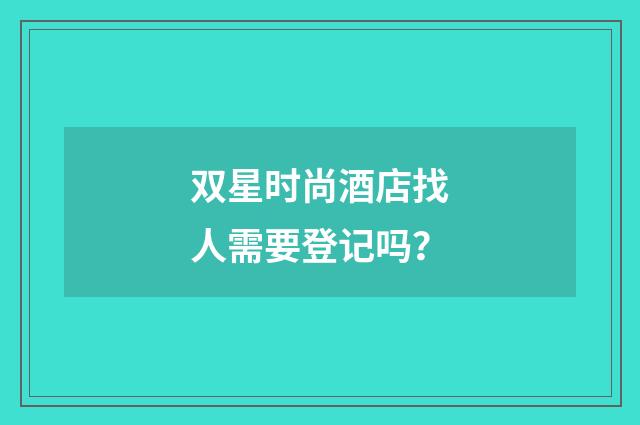 双星时尚酒店找人需要登记吗？