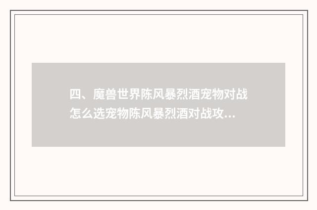 四、魔兽世界陈风暴烈酒宠物对战怎么选宠物陈风暴烈酒对战攻略？
