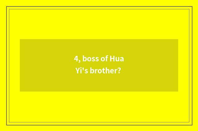 4, boss of Hua Yi's brother?