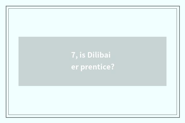 7, is Dilibaier prentice?