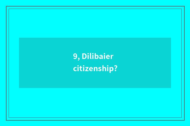 9, Dilibaier citizenship?