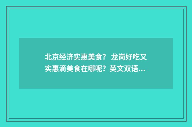 北京经济实惠美食? 龙岗好吃又实惠滴美食在哪呢?英文双语对照