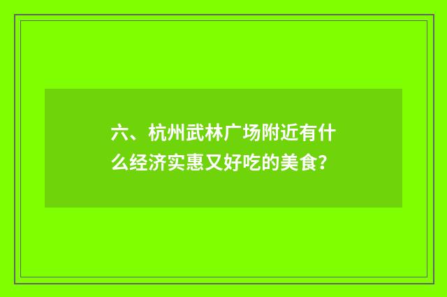 六、杭州武林广场附近有什么经济实惠又好吃的美食？