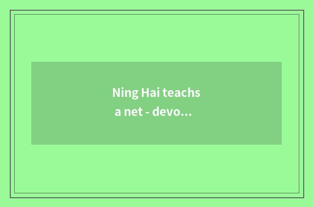 Ning Hai teachs a net - devote oneself to to drive educational development and i