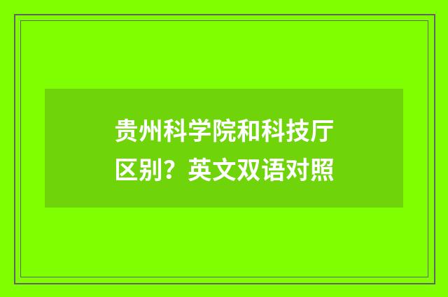 贵州科学院和科技厅区别?英文双语对照