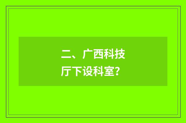 二、广西科技厅下设科室？