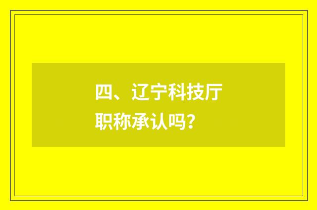 四、辽宁科技厅职称承认吗？