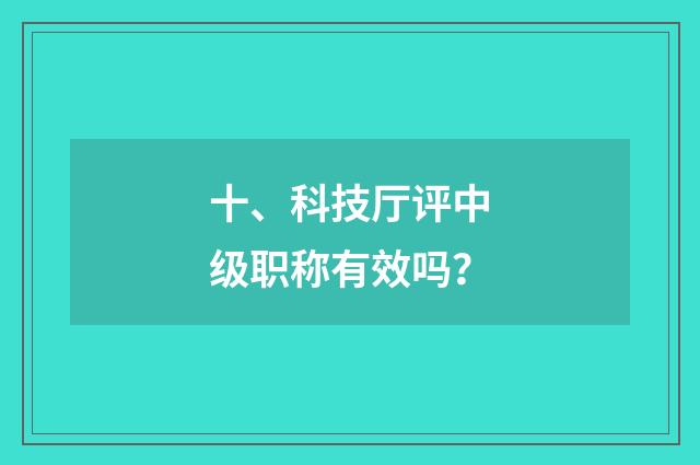 十、科技厅评中级职称有效吗?