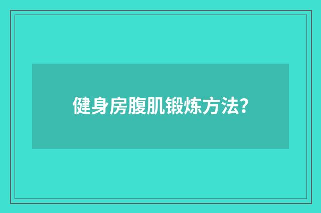 健身房腹肌锻炼方法？