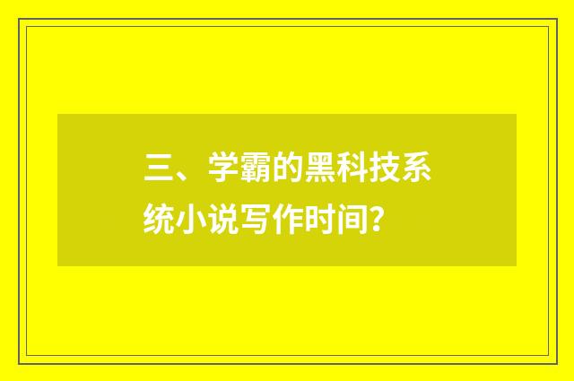 三、学霸的黑科技系统小说写作时间？