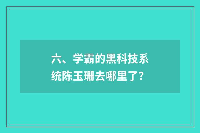 六、学霸的黑科技系统陈玉珊去哪里了？