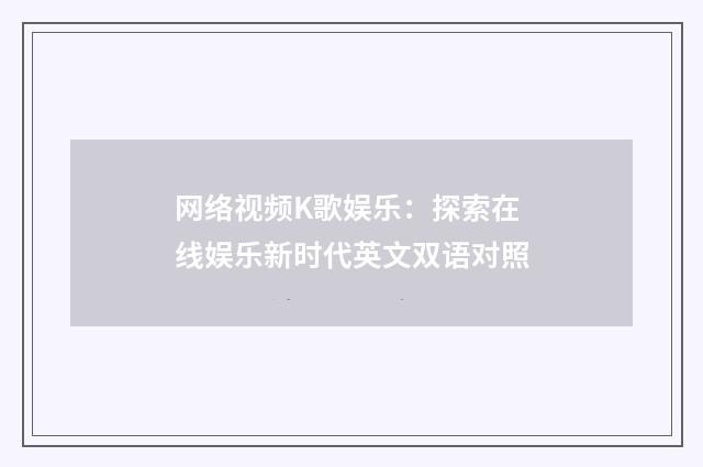 网络视频K歌娱乐：探索在线娱乐新时代英文双语对照