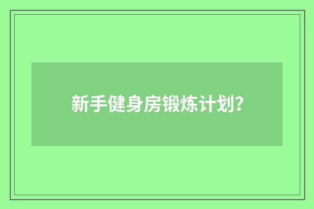 新手健身房锻炼计划?