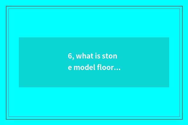 6, what is stone model floor, the actor defect of stone model floor?