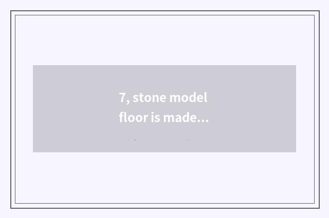 7, stone model floor is made with what material, is stone model floor used?