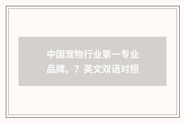 中国宠物行业第一专业品牌。?英文双语对照