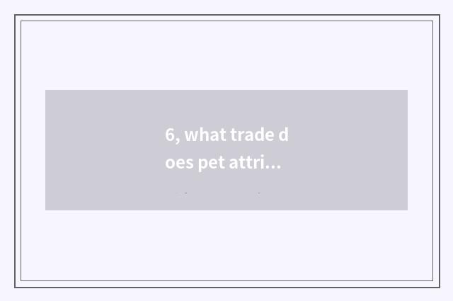 6, what trade does pet attribute?