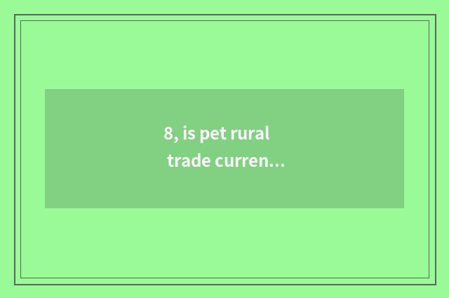 8, is pet rural trade current situation?