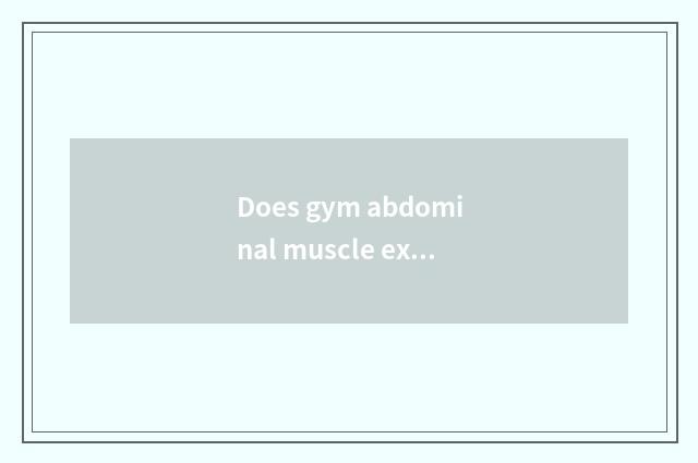 Does gym abdominal muscle exercise a method?