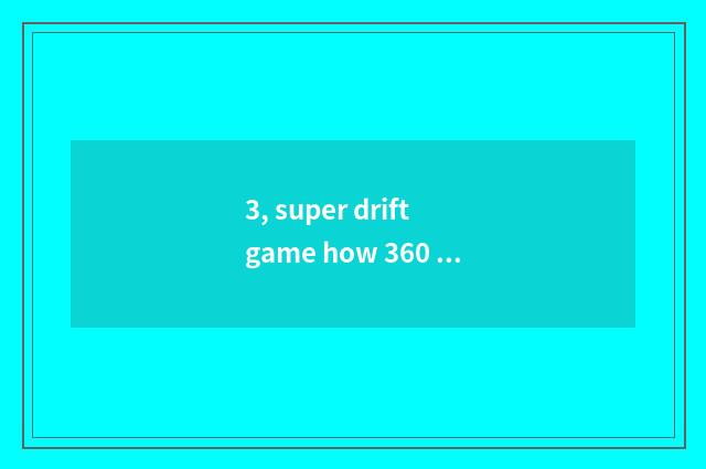 3, super drift game how 360 degrees of drift?
