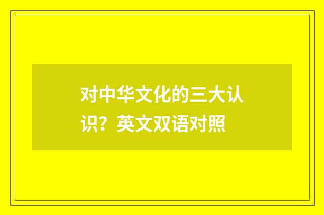 对中华文化的三大认识?英文双语对照