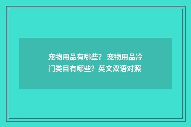 宠物用品有哪些? 宠物用品冷门类目有哪些?英文双语对照
