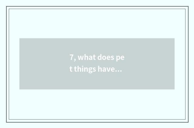 7, what does pet things have kind eye?