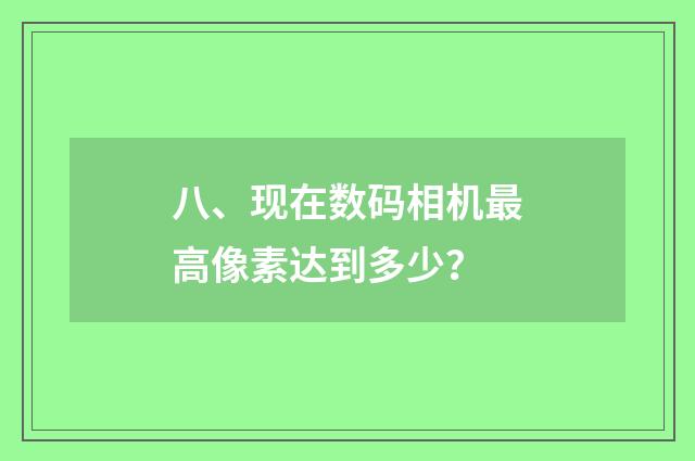 八、现在数码相机最高像素达到多少？
