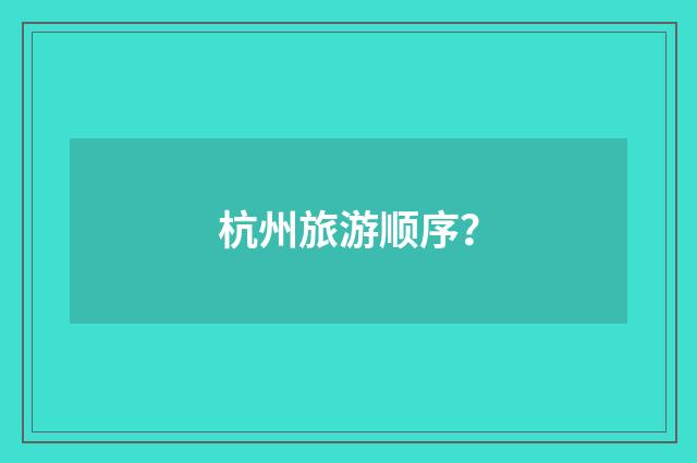 杭州旅游顺序?