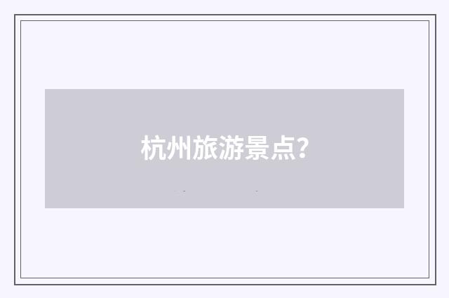 杭州旅游景点？