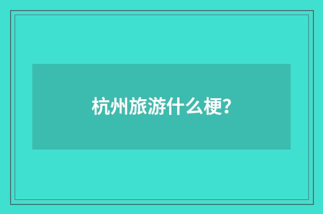 杭州旅游什么梗?
