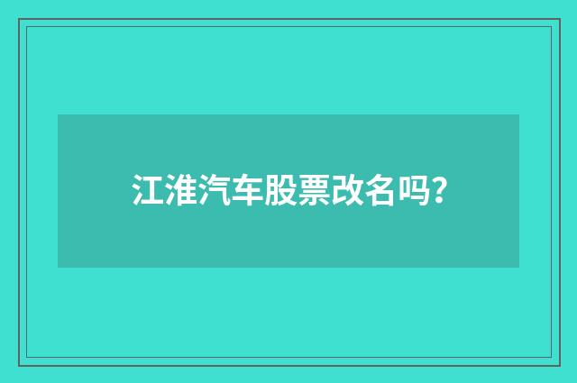 江淮汽车股票改名吗?
