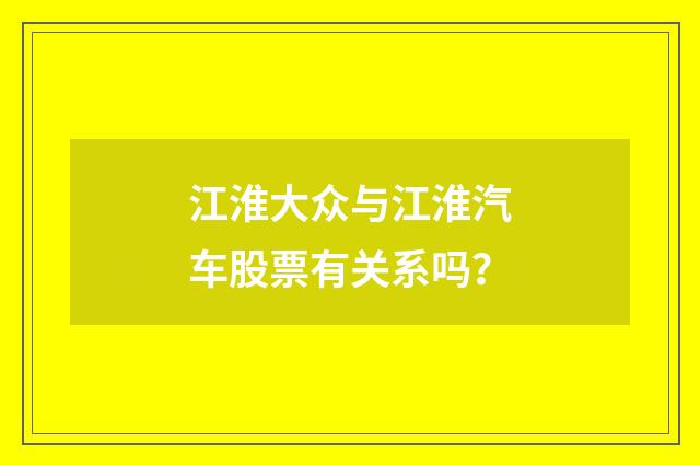 江淮大众与江淮汽车股票有关系吗?